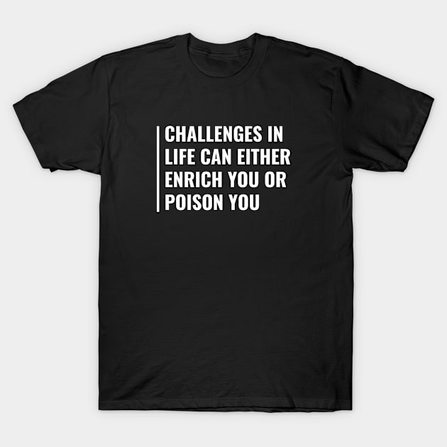 Challenges in Life Can Enrich or Poison. Challenge Accepted T-Shirt by kamodan